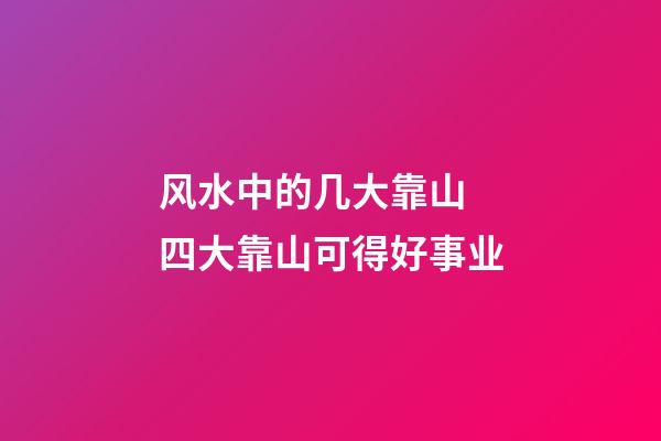 风水中的几大靠山 四大靠山可得好事业